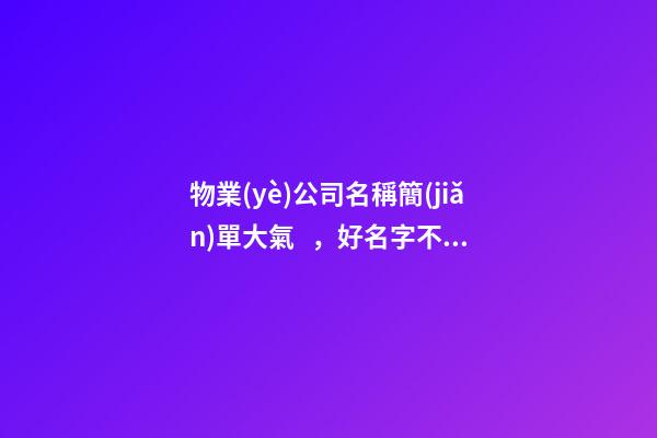 物業(yè)公司名稱簡(jiǎn)單大氣，好名字不錯(cuò)過(guò)！